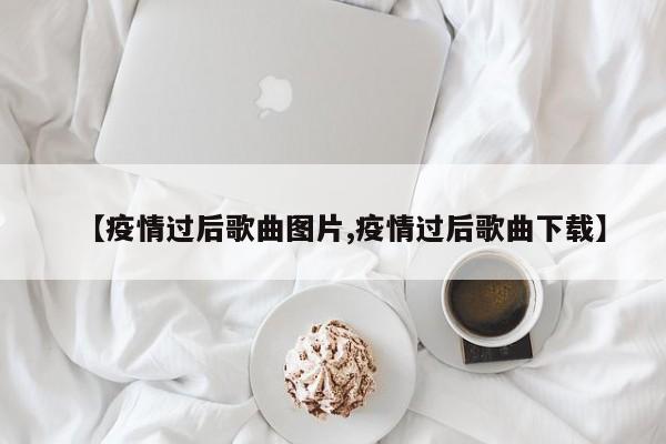 【疫情过后歌曲图片,疫情过后歌曲下载】