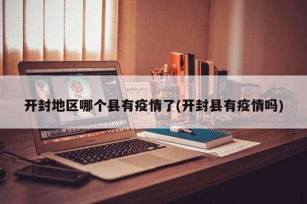 开封地区哪个县有疫情了(开封县有疫情吗)