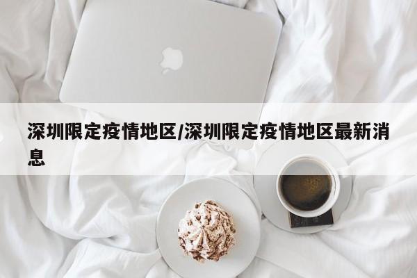 深圳限定疫情地区/深圳限定疫情地区最新消息