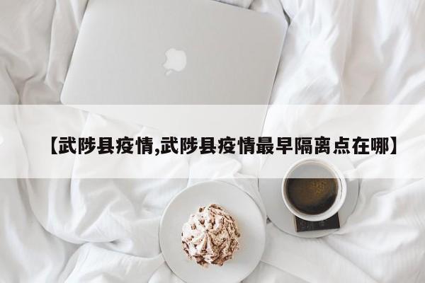 【武陟县疫情,武陟县疫情最早隔离点在哪】