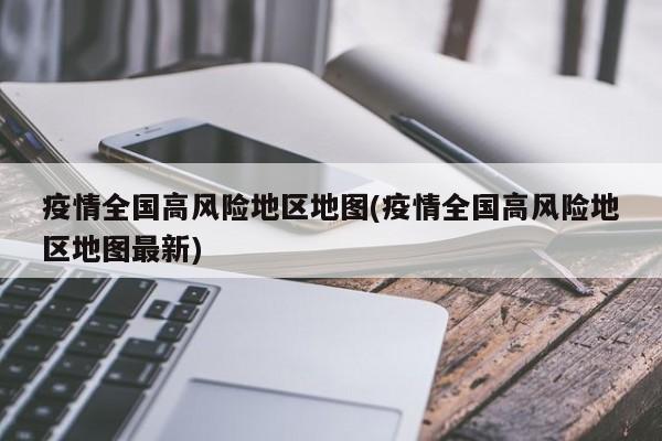 疫情全国高风险地区地图(疫情全国高风险地区地图最新)