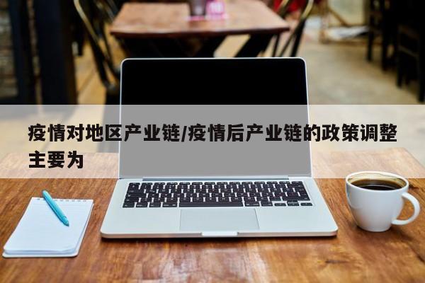 疫情对地区产业链/疫情后产业链的政策调整主要为