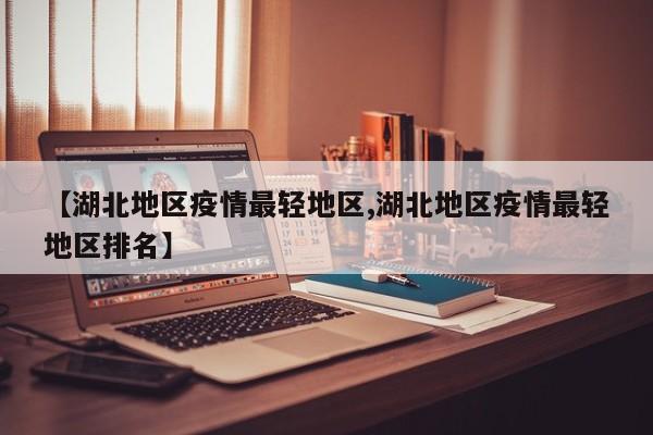 【湖北地区疫情最轻地区,湖北地区疫情最轻地区排名】