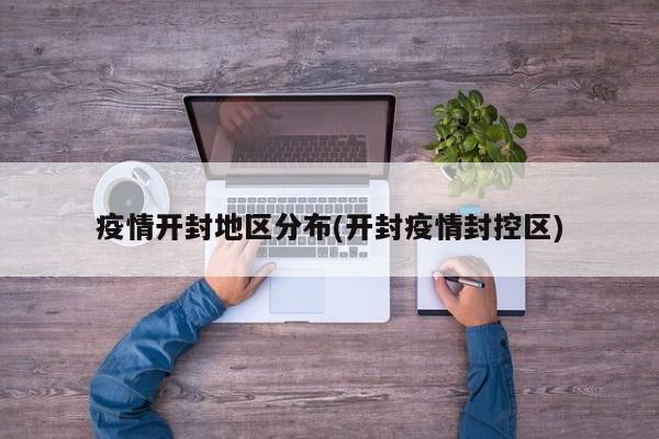 疫情开封地区分布(开封疫情封控区)
