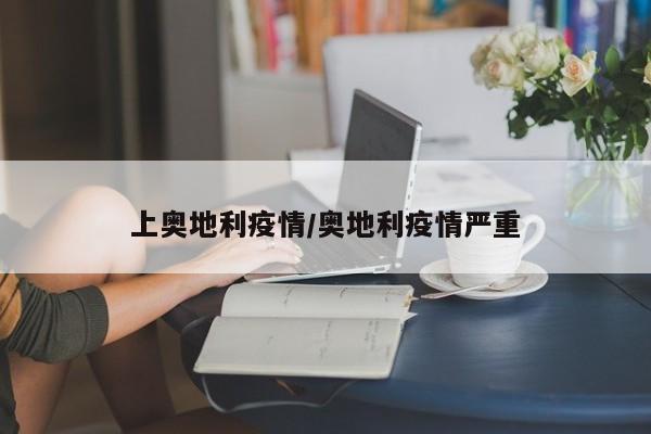 上奥地利疫情/奥地利疫情严重