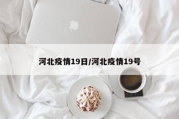 河北疫情19日/河北疫情19号