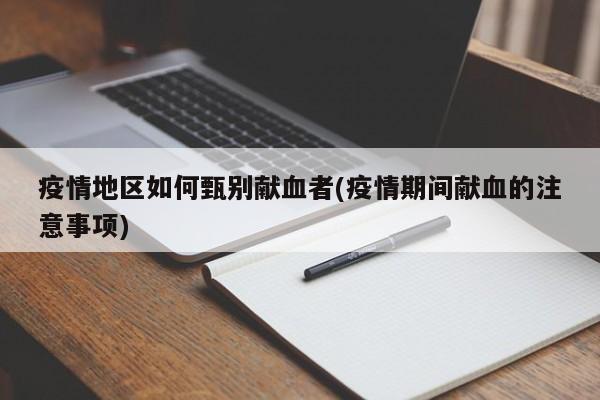 疫情地区如何甄别献血者(疫情期间献血的注意事项)