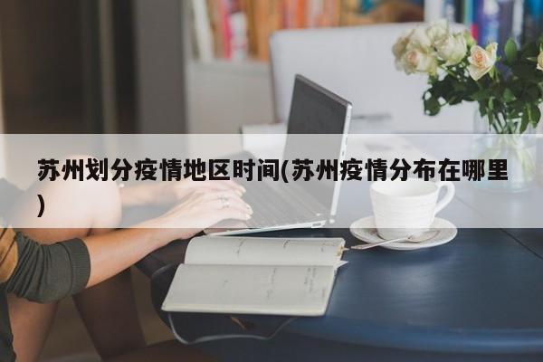 苏州划分疫情地区时间(苏州疫情分布在哪里)