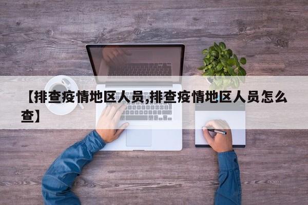 【排查疫情地区人员,排查疫情地区人员怎么查】