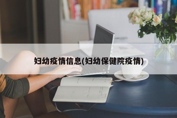 妇幼疫情信息(妇幼保健院疫情)