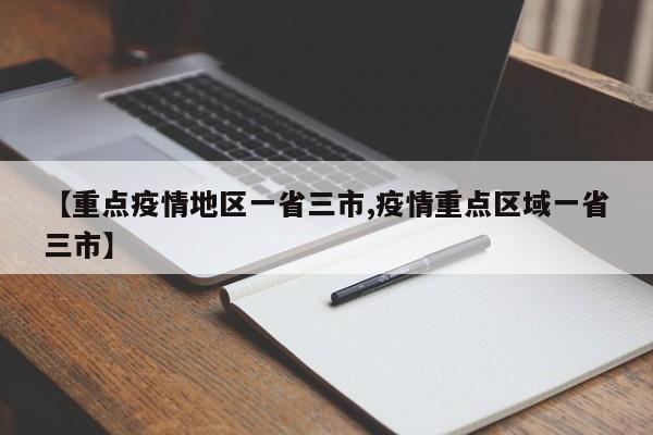 【重点疫情地区一省三市,疫情重点区域一省三市】