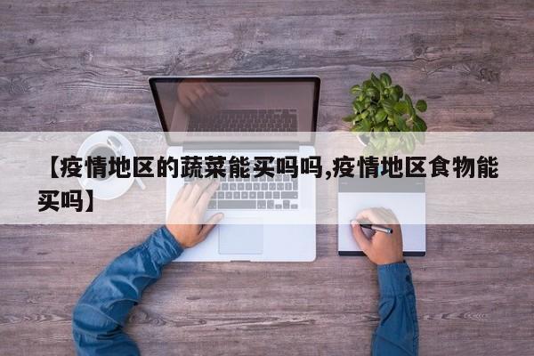【疫情地区的蔬菜能买吗吗,疫情地区食物能买吗】