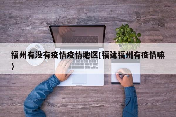 福州有没有疫情疫情地区(福建福州有疫情嘛)