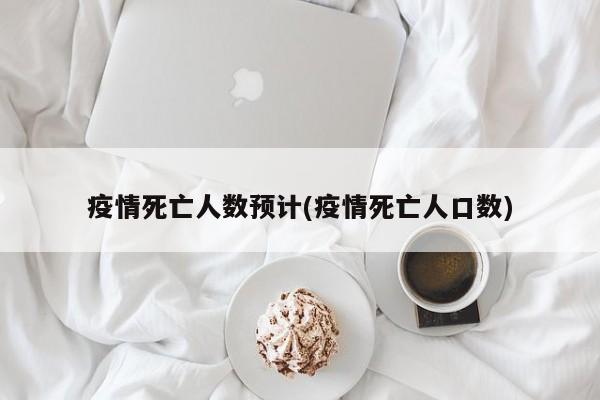 疫情死亡人数预计(疫情死亡人口数)