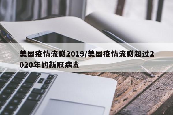 美国疫情流感2019/美国疫情流感超过2020年的新冠病毒