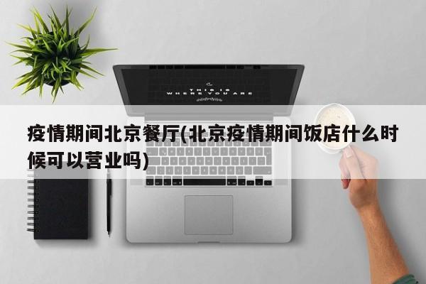 疫情期间北京餐厅(北京疫情期间饭店什么时候可以营业吗)