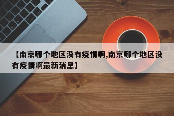 【南京哪个地区没有疫情啊,南京哪个地区没有疫情啊最新消息】