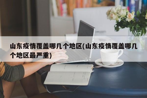 山东疫情覆盖哪几个地区(山东疫情覆盖哪几个地区最严重)