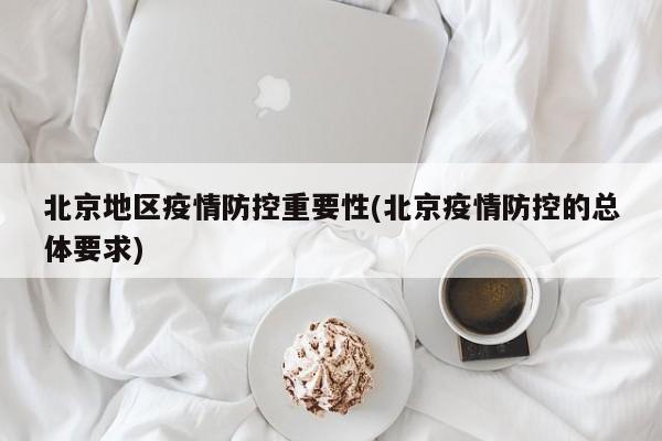北京地区疫情防控重要性(北京疫情防控的总体要求)