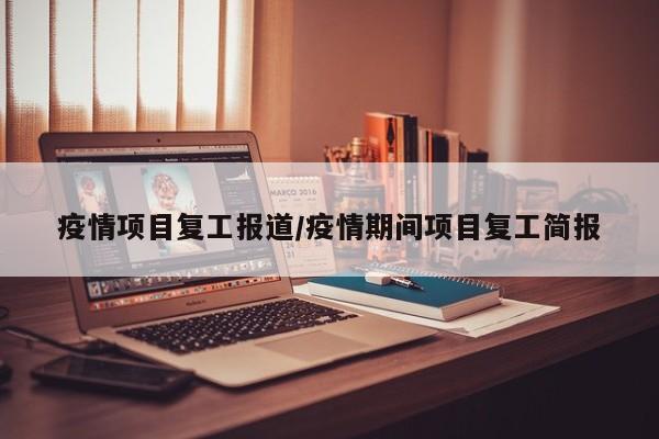 疫情项目复工报道/疫情期间项目复工简报