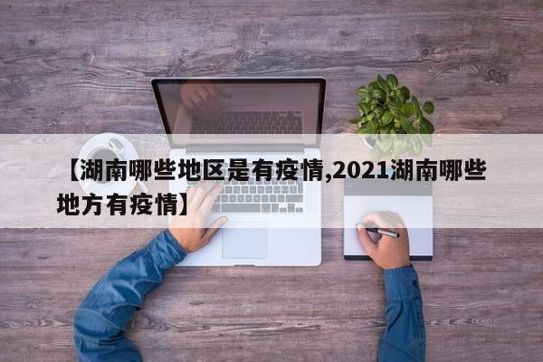 【湖南哪些地区是有疫情,2021湖南哪些地方有疫情】