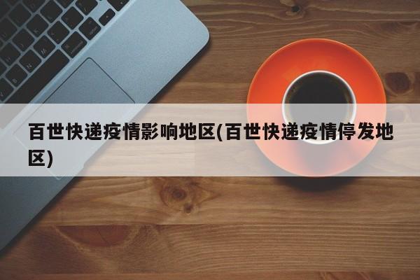 百世快递疫情影响地区(百世快递疫情停发地区)