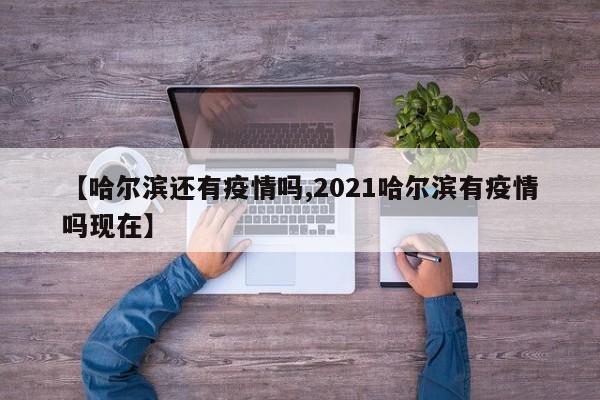 【哈尔滨还有疫情吗,2021哈尔滨有疫情吗现在】