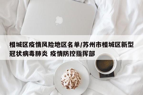 相城区疫情风险地区名单/苏州市相城区新型冠状病毒肺炎 疫情防控指挥部