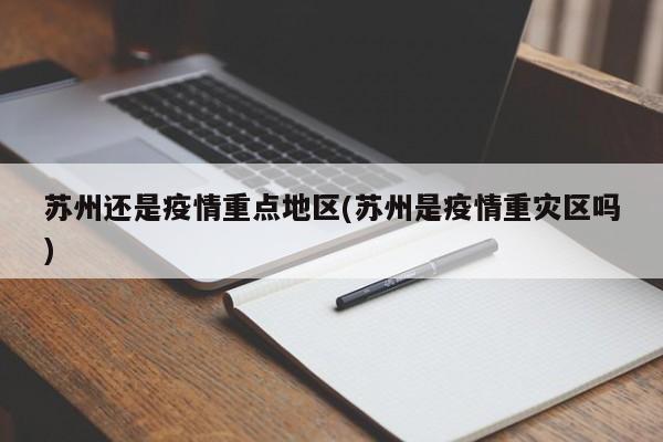 苏州还是疫情重点地区(苏州是疫情重灾区吗)