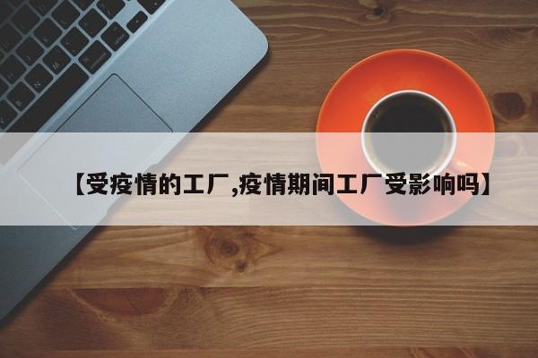 【受疫情的工厂,疫情期间工厂受影响吗】
