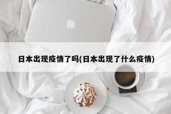 日本出现疫情了吗(日本出现了什么疫情)