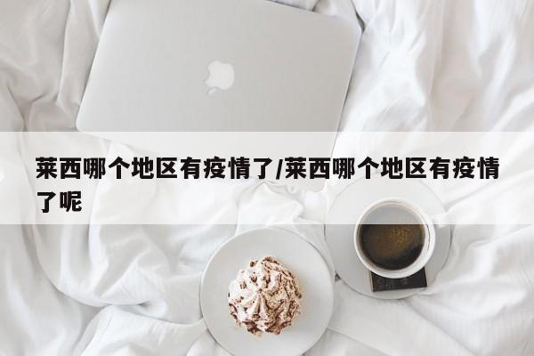 莱西哪个地区有疫情了/莱西哪个地区有疫情了呢