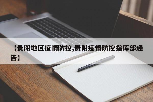 【贵阳地区疫情防控,贵阳疫情防控指挥部通告】