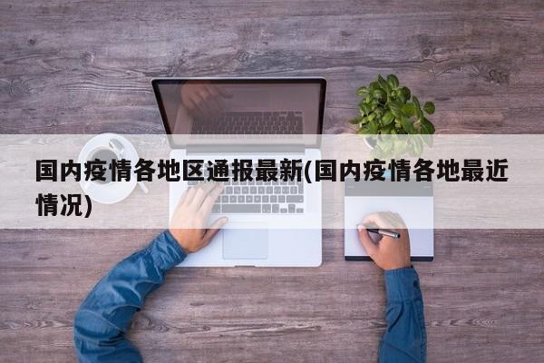 国内疫情各地区通报最新(国内疫情各地最近情况)