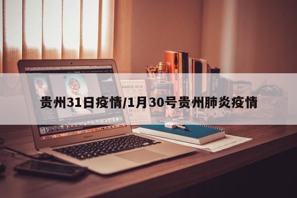 贵州31日疫情/1月30号贵州肺炎疫情