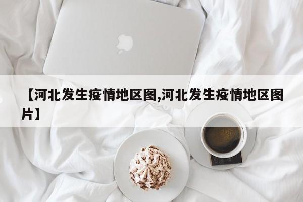 【河北发生疫情地区图,河北发生疫情地区图片】