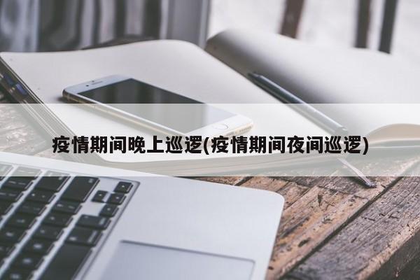 疫情期间晚上巡逻(疫情期间夜间巡逻)