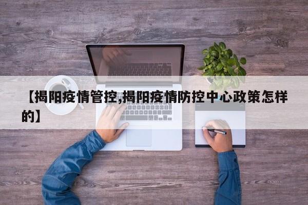 【揭阳疫情管控,揭阳疫情防控中心政策怎样的】
