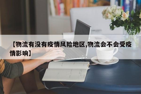 【物流有没有疫情风险地区,物流会不会受疫情影响】