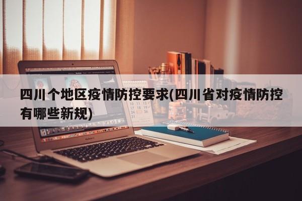 四川个地区疫情防控要求(四川省对疫情防控有哪些新规)