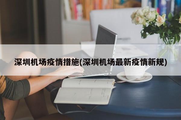 深圳机场疫情措施(深圳机场最新疫情新规)
