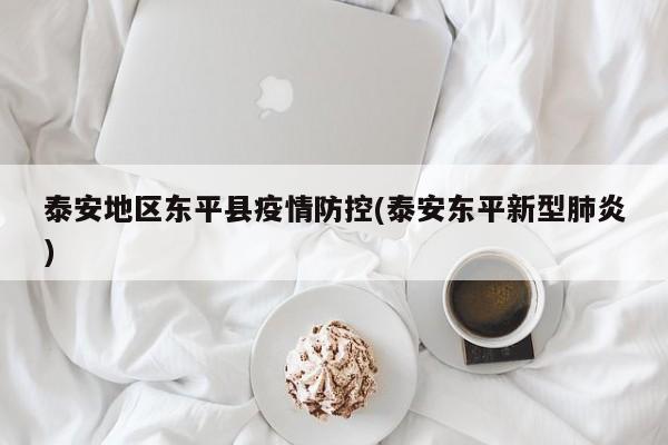 泰安地区东平县疫情防控(泰安东平新型肺炎)