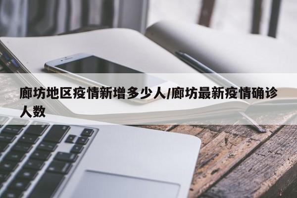 廊坊地区疫情新增多少人/廊坊最新疫情确诊人数
