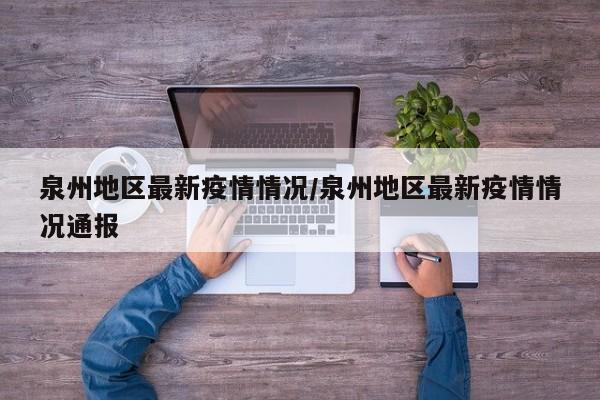 泉州地区最新疫情情况/泉州地区最新疫情情况通报
