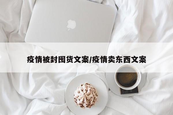 疫情被封囤货文案/疫情卖东西文案