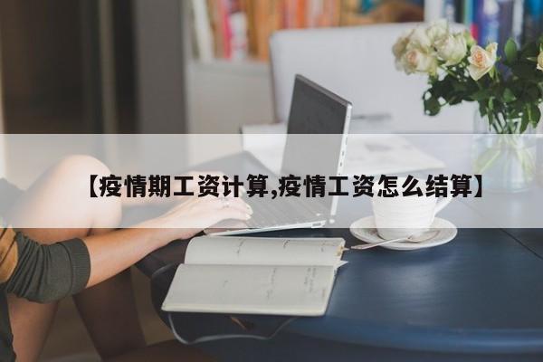 【疫情期工资计算,疫情工资怎么结算】