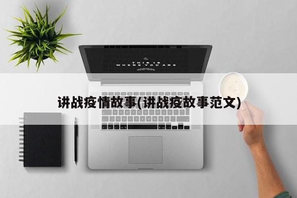 讲战疫情故事(讲战疫故事范文)