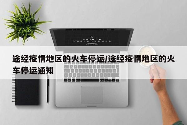 途经疫情地区的火车停运/途经疫情地区的火车停运通知