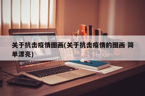 关于抗击疫情图画(关于抗击疫情的图画 简单漂亮)