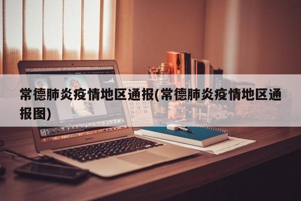 常德肺炎疫情地区通报(常德肺炎疫情地区通报图)